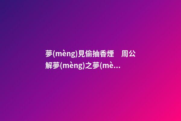 夢(mèng)見偷抽香煙　周公解夢(mèng)之夢(mèng)到偷抽香煙